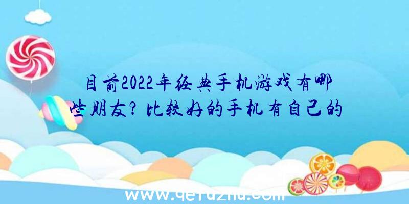 目前2022年经典手机游戏有哪些朋友？